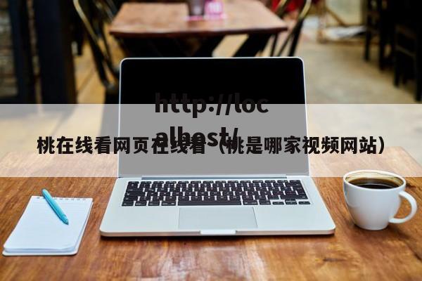 桃在线看网页在线看（桃是哪家视频网站）