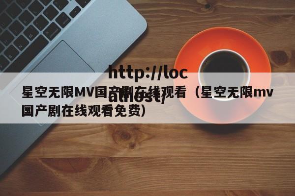 星空无限MV国产剧在线观看（星空无限mv国产剧在线观看免费）