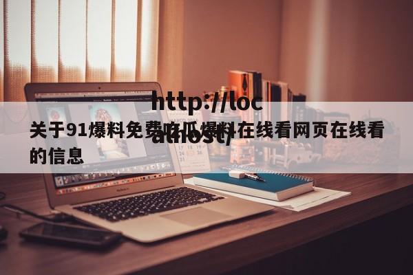 关于91爆料免费吃瓜爆料在线看网页在线看的信息