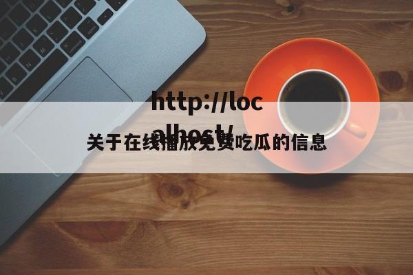 关于在线播放免费吃瓜的信息