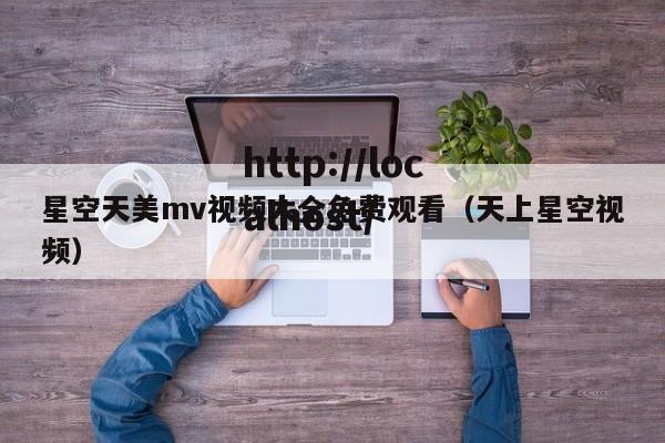 星空天美mv视频大全免费观看（天上星空视频）