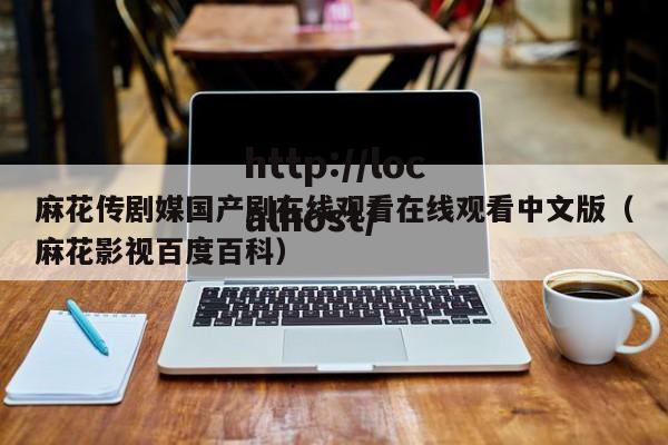 麻花传剧媒国产剧在线观看在线观看中文版（麻花影视百度百科）