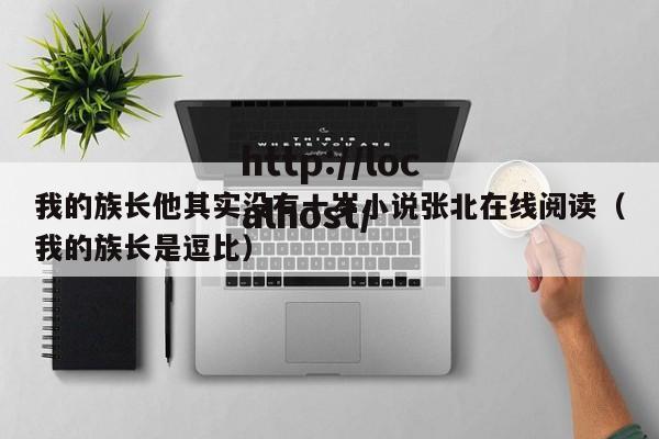 我的族长他其实没有十岁小说张北在线阅读（我的族长是逗比）