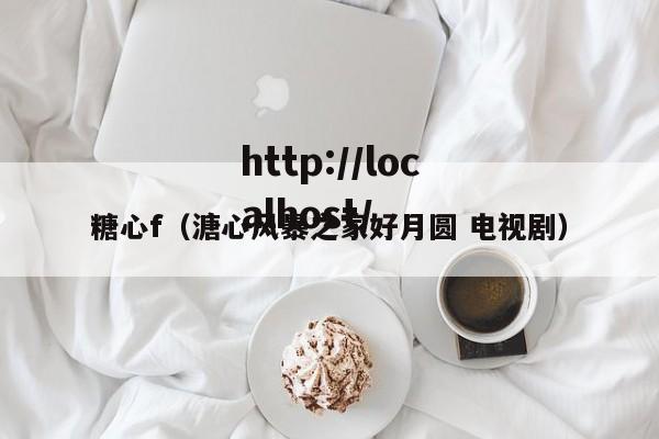 糖心f（溏心风暴之家好月圆 电视剧）