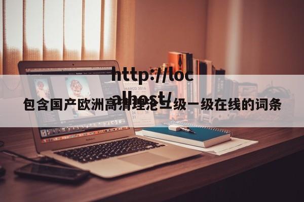 包含国产欧洲高清理沦二级一级在线的词条
