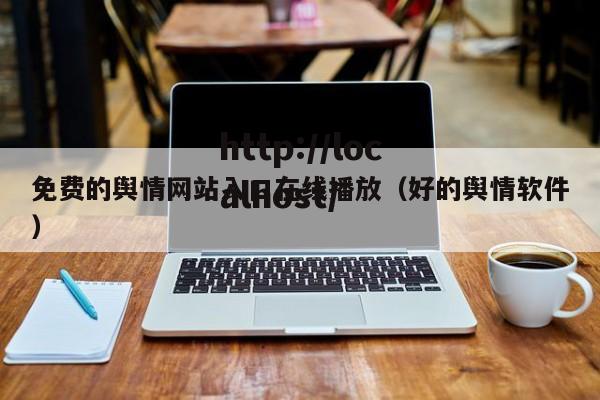 免费的舆情网站入口在线播放（好的舆情软件）