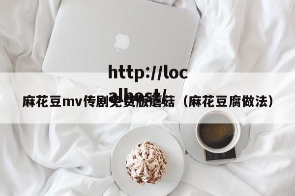麻花豆mv传剧免费版蘑菇（麻花豆腐做法）