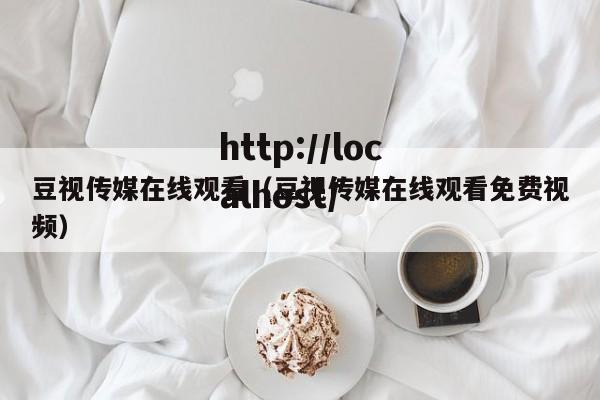 豆视传媒在线观看（豆视传媒在线观看免费视频）