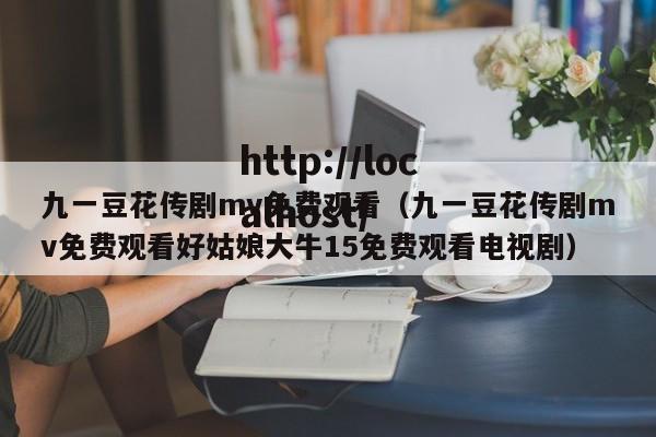 九一豆花传剧mv免费观看（九一豆花传剧mv免费观看好姑娘大牛15免费观看电视剧）